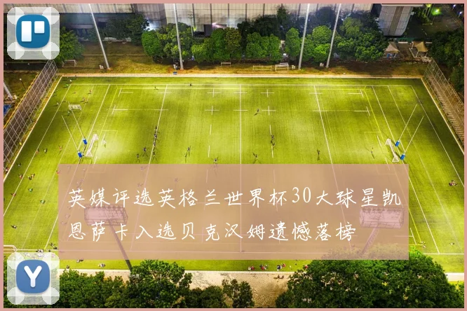 英媒评选英格兰世界杯30大球星凯恩萨卡入选贝克汉姆遗憾落榜