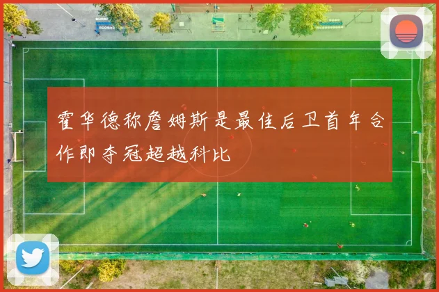 霍华德称詹姆斯是最佳后卫首年合作即夺冠超越科比