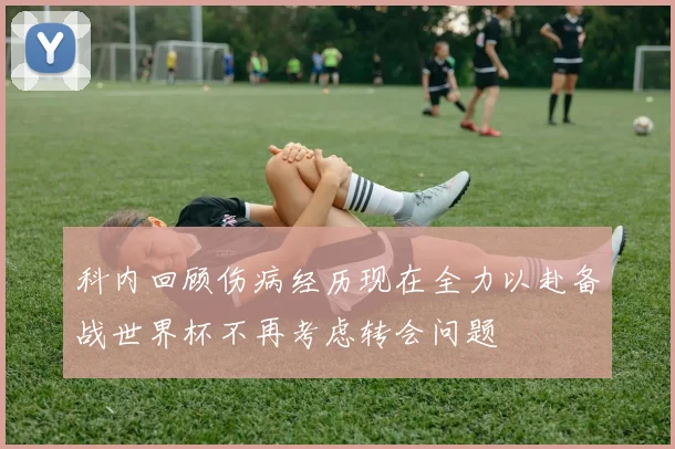 科内回顾伤病经历现在全力以赴备战世界杯不再考虑转会问题