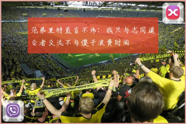 范弗里特直言不讳：我只与志同道合者交流不与傻子浪费时间